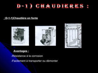 D-1-1)Chaudière en fonte :
Avantages :
-Résistance à la corrosion
-Facilement à transporter ou démonter
 