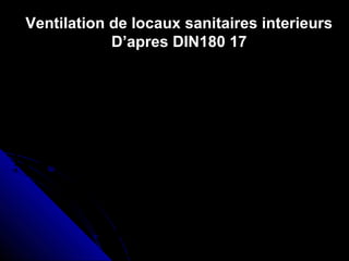 Ventilation de locaux sanitaires interieurs
D’apres DIN180 17
 
