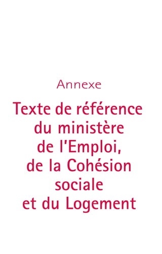 Annexe 
Texte de référence 
du ministère 
de l’Emploi, 
de la Cohésion 
sociale 
et du Logement 
 