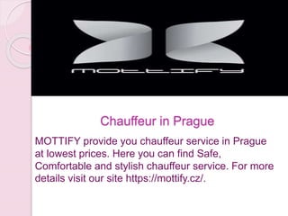Chauffeur in Prague
MOTTIFY provide you chauffeur service in Prague
at lowest prices. Here you can find Safe,
Comfortable and stylish chauffeur service. For more
details visit our site https://mottify.cz/.
 