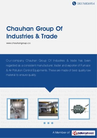08376806954
A Member of
Chauhan Group Of
Industries & Trade
www.chauhangroup.co
Rotary Furnace Mini Blast Furnace Copper Furnace Air Pollution Control System Air Pollution
Control Equipments Lead Oxide Plant Lead Refining Kettle Lead Ball Casting & Ingot Industrial
Blower Induced Draft Fan Axial Fans Reduction Gear Boxes Rotary Furnace Mini Blast
Furnace Copper Furnace Air Pollution Control System Air Pollution Control Equipments Lead
Oxide Plant Lead Refining Kettle Lead Ball Casting & Ingot Industrial Blower Induced Draft
Fan Axial Fans Reduction Gear Boxes Rotary Furnace Mini Blast Furnace Copper Furnace Air
Pollution Control System Air Pollution Control Equipments Lead Oxide Plant Lead Refining
Kettle Lead Ball Casting & Ingot Industrial Blower Induced Draft Fan Axial Fans Reduction Gear
Boxes Rotary Furnace Mini Blast Furnace Copper Furnace Air Pollution Control System Air
Pollution Control Equipments Lead Oxide Plant Lead Refining Kettle Lead Ball Casting &
Ingot Industrial Blower Induced Draft Fan Axial Fans Reduction Gear Boxes Rotary Furnace Mini
Blast Furnace Copper Furnace Air Pollution Control System Air Pollution Control
Equipments Lead Oxide Plant Lead Refining Kettle Lead Ball Casting & Ingot Industrial
Blower Induced Draft Fan Axial Fans Reduction Gear Boxes Rotary Furnace Mini Blast
Furnace Copper Furnace Air Pollution Control System Air Pollution Control Equipments Lead
Oxide Plant Lead Refining Kettle Lead Ball Casting & Ingot Industrial Blower Induced Draft
Fan Axial Fans Reduction Gear Boxes Rotary Furnace Mini Blast Furnace Copper Furnace Air
Pollution Control System Air Pollution Control Equipments Lead Oxide Plant Lead Refining
Kettle Lead Ball Casting & Ingot Industrial Blower Induced Draft Fan Axial Fans Reduction Gear
O u r company Chauhan Group Of Industries & trade has been
regarded as a consistent manufacturer, trader and exporter of Furnace
& Air Pollution Control Equipments. These are made of best quality raw
material to ensure quality.
 