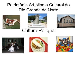 Patrimônio Artístico e Cultural do 
Rio Grande do Norte 
Cultura Potiguar 
 