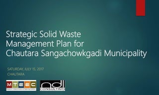 Strategic Solid Waste
Management Plan for
Chautara Sangachowkgadi Municipality
SATURDAY, JULY 15, 2017
CHAUTARA
 