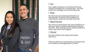 Helen
& Jon
• Jim
Your insights and advice on investing and life have
created a foundation for us to grow upon. Your kind
...