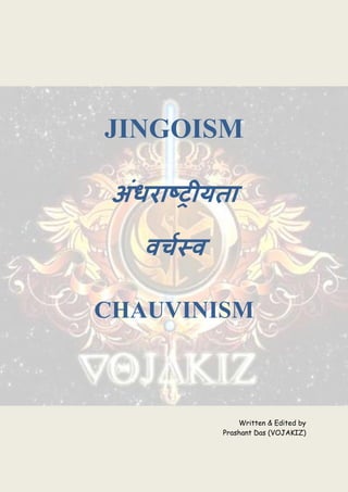 JINGOISM
CHAUVINISM
Written & Edited by
Prashant Das (VOJAKIZ)
 