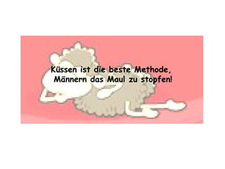 Küssen ist die beste Methode,  Männern das Maul zu stopfen! 