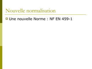 Nouvelle normalisation  Une nouvelle Norme : NF EN 459-1 