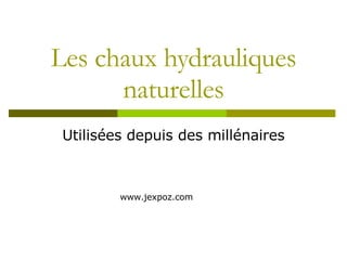 Les chaux hydrauliques naturelles Utilisées depuis des millénaires www.jexpoz.com 