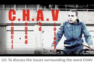 LO: To discuss the issues surrounding the word CHAV
 