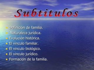 Definición de familia. Naturaleza jurídica. Evolución histórica. El vinculo familiar. El vinculo biológico. El vinculo jurídico. Formación de la familia. Subtitulos 