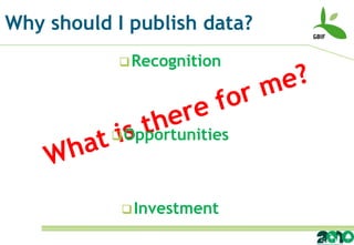 Why should I publish data?
            Recognition




            Opportunities




             Investment
 