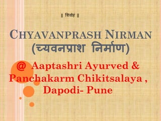 CHYAVANPRASH NIRMAN
(च्यवनप्राश ननर्ााण)
@ Aaptashri Ayurved &
Panchakarm Chikitsalaya ,
Dapodi- Pune
|| शिवोहं ||
 
