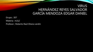 VIRUS
HERNÁNDEZ REYES SALVADOR
GARCÍA MENDOZA EDGAR DANIEL
Grupo ; 307
Materia : m2s2
Profesor ; Roberto Raúl Olvera verdín
 