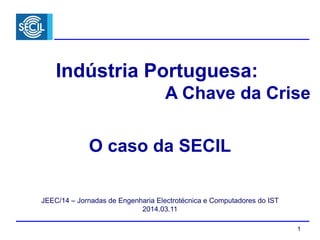 1
Indústria Portuguesa:
A Chave da Crise
JEEC/14 – Jornadas de Engenharia Electrotécnica e Computadores do IST
2014.03.11
O caso da SECIL
 
