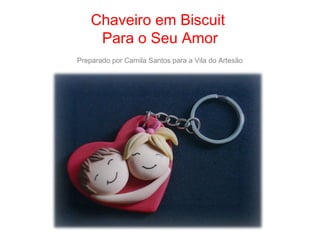 Chaveiro em Biscuit
Para o Seu Amor
Preparado por Camila Santos para a Vila do Artesão
 