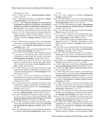 1145Bivalves límnicos da bacia do rio dos Sinos, Rio Grande do Sul...
Revista Brasileira de Zoologia 23 (4): 1123–1147, dezembro 2006
Nürnberg, 9 (3): 1-283.
CLESSIN, S. 1882. Neue Arten. Malakozoologische Blätter,
Cassel, 5: 187-191..
CLESSIN, S. 1888. Binnenmollusken aus Südbrasilien. Malako-
zoologische Blätter, Cassel, 10: 165-174.
COMITESINOS . 1990. Programa integrado de monitoramento
da qualidade da água do rio dos Sinos e seus afluentes:
utilização de um Índice de Qualidade da Água para o rio
dos Sinos/RS. Porto Alegre, Comitê de Preservação,
Gerenciamento e Pesquisa da Bacia do Rio dos Sinos, 43p.
DARRIGRAN, G.A. 1991. Competencia entre dos especies de pelecí-
podos invasores. Corbicula fluminea (Muller, 1774) y C.
largillierti (Philippi, 1844) em el litoral argentino del estuá-
rio del rio da la Plata. Biologia Acuática, La Plata, 15 (2):
214-215.
FECHTER, R. 1983. Das Typenmaterial von J. B. v. Spix in Brasilien
gesammelten Unionacea. Spixiana, Munique, 9: 225-255.
FÉRUSSAC, A.E. DE. 1822. Tableaux systématiques des animaux
mollusques. Paris, 111p.
FISCHER, P. 1890. Observations sur les genres Mycetopus et Sole-
naia. Journal Conchiliologie, Paris, 38: 5-14.
FOCHT, T. & I.L. VEITENHEIMER-MENDES. 2001. Distribuição sazonal
e reprodução de Neocorbicula limosa (Maton) (Bivalvia,
Corbiculidae) no lago Guaíba, Rio Grande do Sul, Brasil.
Revista Brasileira de Zoologia, Curitiba, 18 (1): 35-43.
GARCES, L.M.M.P.; M.C.D. MANSUR & J.W. THOMÉ. 1989. Contri-
buição à conquiliometria de Neocorbicula limosa (Maton,
1811) (Bivalvia, Corbiculidae). Revista Brasileira de Zoo-
logia, Curitiba, 6 (3): 507-516.
HAAS, F. 1930. Versuch einer kritischen Sichtung der Süda-
merikanischen Najaden, hauptsächlich an hand der Samm-
lung des Senckenberg-Museums I. Senckenbergiana, Frank-
furt, 12 (4-5): 175-195.
HAAS, F. 1931a. Versuch einer kritischen Sichtung der
Südamerikanischen Najaden, hauptsächlich an hand der
Sammlung des Senckenberg-Museums II. Senckenbergiana,
Frankfurt, 13 (1): 30-52.
HAAS, F. 1931b. Versuch einer kritischen Sichtung der Süda-
merikanischen Najaden, hauptsächlich an hand der Samm-
lung des Senckenberg-Museums III. Senckenbergiana,
Frankfurt, 13 (2): 87-111.
HAAS, F. 1959. Inland Mollusks from Venezuela, Southern Breazil,
and Peru. Fieldiana Zoology, Chicago, 39 (31): 363-371.
HAAS, F. 1969. Superfamilia Unionaceae, p. 1-663. In: R. MERTENS;
W. HENNIG & H. WERMUTH (Eds). Das Tierreich. Eine
Zusammenstellung und Kennzeichunung der rezenten
Tierformen. Berlim, W. de Gruyter, vol. 88, 663p.
HENSEL, R. 1867. Beiträge zur näheren Kenntniss der brasilia-
nischen Provinz São Pedro do Rio Grande do Sul. Zeitschrift
der Gesellschaft für Erdkunde zu Berlin, Berlim, 2 (10):
227-376.
IHERING, H.V. 1890. Revision der von Spix in Brasilien gesammel-
ten Najaden. Archiv für Naturgeschichte, Berlim, 11 (2):
117-170.
IHERING, H.V. 1891. Anodonta und Glabaris. Zoologischer
Anzeiger, Leipzig, 14: 477.
IHERING, H.V.1893. Najaden von S. Paulo und die geographische
Verbreitung der süsswasser Faunen von Südamerika. Archiv
für Naturgeschichte, Berlim, 1 (1/3): 45-140.
IHERING, H.V.1910. Über brasilianische Najaden. Abhandlungen
der Senckenbergischen Naturforschenden Gesellschaft,
Frankfurt, (32): 111-140.
IHERING, H.V. 1923. Especies argentinas del gênero Mycetopoda.
Physis, Buenos Aires, 5 (19): 75-76.
ITUARTE, C.F. 1994. Corbicula and Neocorbicula (Bivalvia:
Corbiculidae) in the Paraná, Uruguay, and Río de La Plata
Basins. The Nautilus, Sanibel, 107 (4): 129-135.
ITUARTE, C.F. 1995. Nuevos registros de Pisidium Pfeiffer, 1821 y
Sphaerium Scopoli, 1777 (Bivalvia: Sphaeriidae) en Chile,
Bolivia y Noroeste argentino. Neotropica, La Plata, 41 (105-
106): 31-41.
KABAT, A.R. 1997. Correct family names for the freshwater Mute-
loid bivalves (Unionoida: Etherioidea). Occasional Papers
on Mollusks, Cambridge, 5 (72): 379-392.
KÜSTER, H.C. 1856. Die Flussperlmuscheln (Unio et Hyria) in
Abbildungen nach der Natur, p. 140-306. In: F.H.W. MARTINI
& J.H. CHEMNITZ (Eds). Systematiches Conchylien-Cabinet.
Nürnberg.
LAMARCK, J.B.P.A. 1819. Histoire Naturelle des Animaux sans
Vertebres. Paris, Lamarck, vol. 6, no. 1, p. 66-89.
LEA, I. 1831. Observations on the Naiades. Transactions of the
American Philosophical Society, Philadelphia 4: 63-121.
LEA, I. 1832-1874. Observations on the Genus Unio. Philadel-
phia, Janes Kay Jun, 13p.
LEA, I. 1834. Observations on the Naiades, and descriptions of
new species of that, and other families. Transactions of the
American Philosophical Society, Philadelphia, 5: 23-119.
LEA, I. 1856. Descriptions of twenty-five new species of exotic
Unionidae. Proceedings of Academy Natural Science,
Philadelphia, 8: 92-95.
LEA, I. 1860. Observations on the genus Unio, together with
description of new species, their soft parts, and embryonic
forms, in the family Unionidade. Journal of Academy Na-
tural Science, Philadelphia, 7 (1): 1 -51.
MANSUR, M..C.D. 1970. Lista de moluscos bivalves das famílias
Hyriidae e Mycetopodidae para o Estado do Rio Grande do
Sul. Iheringia, Série Zoologia, Porto Alegre, (39): 33-95.
MANSUR, M.C.D. 1972. Morfologia do sistema digestivo de
Castalia undosa martensi (Ihering, 1891) (Bivalvia, Hyriidae).
Iheringia, Série Zoologia, Porto Alegre (41): 21-34.
MANSUR, M.C.D. 1974. Monocondylaea minuana Orbigny, 1835:
variabilidade da concha e morfologia do sistema digestivo
(Bivalvia, Mycetopodidadae). Iheringia, Série Zoologia,
Porto Alegre (45): 3-25.
MANSUR, M.C.D. 1999. Gloquídio de Diplodon martensi (Ihering)
(Mollusca, Bivalvia, Hyriidae) e seu ciclo parasitário. Revis-
 