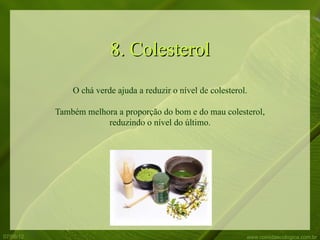 8. Colesterol
               O chá verde ajuda a reduzir o nível de colesterol.

           Também melhora a proporção do bom e do mau colesterol,
                       reduzindo o nível do último.




07/06/12                                                        www.comidaecologica.com.br
 