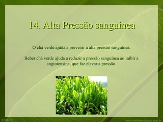 14. Alta Pressão sanguínea

               O chá verde ajuda a prevenir a alta pressão sanguínea.

           Beber chá verde ajuda a reduzir a pressão sanguínea ao inibir a
                      angiotensina, que faz elevar a pressão.




07/06/12                                                          www.comidaecologica.com.br
 