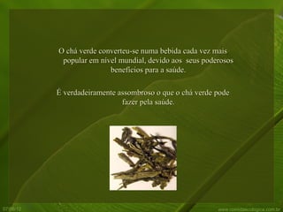 O chá verde converteu-se numa bebida cada vez mais
            popular em nível mundial, devido aos seus poderosos
                          benefícios para a saúde.

           É verdadeiramente assombroso o que o chá verde pode
                              fazer pela saúde.




07/06/12                                                  www.comidaecologica.com.br
 