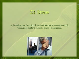 23. Stress

           A L-tianina, que é um tipo de aminoácido que se encontra no chá
                  verde, pode ajudar a reduzir o stress e a ansiedade.




07/06/12                                                  Free Template from www.brainybetty.com
 