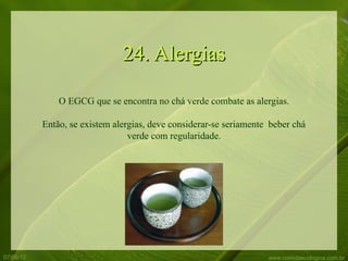 24. Alergias

               O EGCG que se encontra no chá verde combate as alergias.

           Então, se existem alergias, deve considerar-se seriamente beber chá
                                 verde com regularidade.




07/06/12                                                            www.comidaecologica.com.br
 