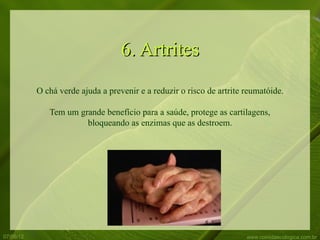 6. Artrites
           O chá verde ajuda a prevenir e a reduzir o risco de artrite reumatóide.

              Tem um grande benefício para a saúde, protege as cartilagens,
                       bloqueando as enzimas que as destroem.




07/06/12                                                               www.comidaecologica.com.br
 