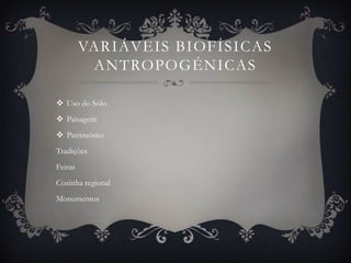 VARIÁVEIS BIOFÍSICAS
          ANTROPOGÉNICAS

 Uso do Solo
 Paisagem
 Património:
Tradições
Feiras
Cozinha regional
Monumentos
 