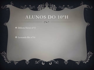 ALUNOS DO 10ºH

 Débora Neves nº11



 Leonardo Rio nº16
 