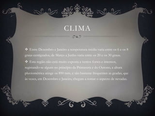 CLIMA

 Entre Dezembro e Janeiro a temperatura média varia entre os 6 e os 8
graus centígrados, de Março a Junho varia entre os 20 e os 30 graus.
 Esta região não está muito exposta a ventos fortes e intensos,
registando-se alguns no princípio da Primavera e do Outono, a altura
pluviométrica atinge os 890 mm, e são bastante frequentes as geadas, que
às vezes, em Dezembro e Janeiro, chegam a tomar o aspecto de nevadas.
 