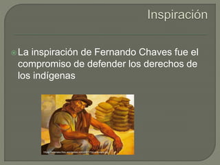 La inspiración de Fernando Chaves fue el
compromiso de defender los derechos de
los indígenas
https://belenska.files.wordpress.com/2011/12/carbonero.jpg
 