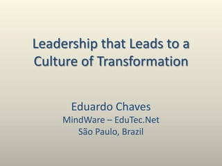 Leadership that Leads to a Culture of Transformation Eduardo ChavesMindWare – EduTec.NetSão Paulo, Brazil 