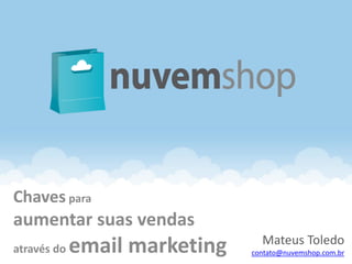 Chaves para
aumentar suas vendas
                                 Mateus Toledo
através do   email marketing   contato@nuvemshop.com.br
 