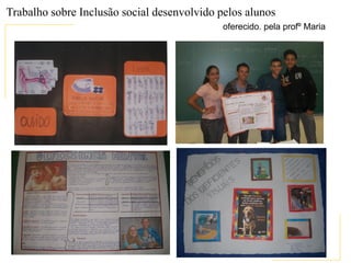 Trabalho sobre Inclusão social desenvolvido pelos alunos
                                             oferecido. pela profº Maria
 