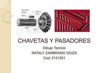 CHAVETAS Y PASADORES
Dibujo Tecnico
NATALY ZAMBRANO GÜIZA
Cod: 2121501
 