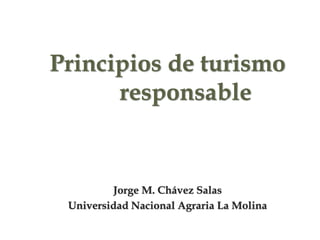 Principios de turismo
responsable
Jorge M. Chávez Salas
Universidad Nacional Agraria La Molina
 