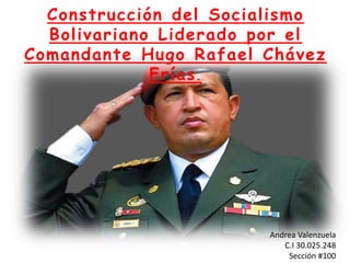 Construcción del Socialismo
Bolivariano Liderado por el
Comandante Hugo Rafael Chávez
Frías.
Andrea Valenzuela
C.I 30.025.248
Sección #100
 