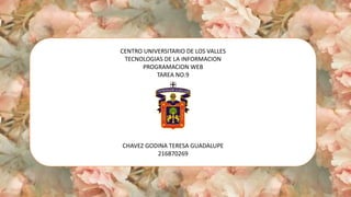 CENTRO UNIVERSITARIO DE LOS VALLES
TECNOLOGIAS DE LA INFORMACION
PROGRAMACION WEB
TAREA NO.9
CHAVEZ GODINA TERESA GUADALUPE
216870269
 