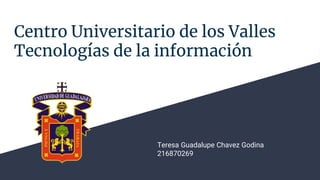 Centro Universitario de los Valles
Tecnologías de la información
Teresa Guadalupe Chavez Godina
216870269
 