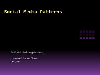 Social Media Patterns for Social Media Applications presented  by Joe Chavez izen.me 