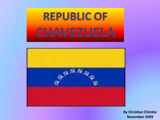 REPUBLIC OF CHAVEZUELA By Christian Chimbo November 2009 