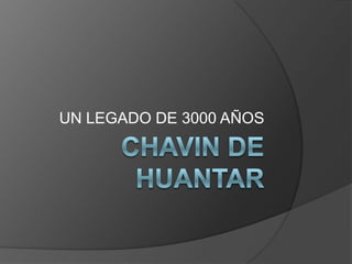 CHAVIN DE HUANTAR UN LEGADO DE 3000 AÑOS 