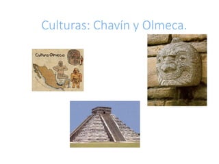 Culturas: Chavín y Olmeca.
 