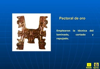 Pectoral de oro Emplearon la técnica del laminado, cortado y repujado.   Inicio Aportes 