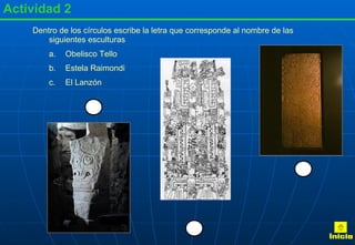 Actividad 2 Dentro de los círculos escribe la letra que corresponde al nombre de las siguientes esculturas Obelisco Tello Estela Raimondi El Lanzón Inicio 