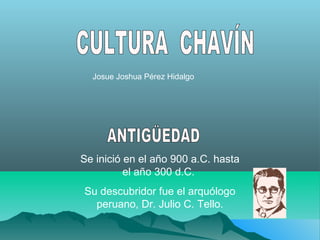 Josue Joshua Pérez Hidalgo 
Se inició en el año 900 a.C. hasta 
el año 300 d.C. 
Su descubridor fue el arquólogo 
peruano, Dr. Julio C. Tello. 
 
