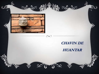 CHAVIN DE
HUANTAR