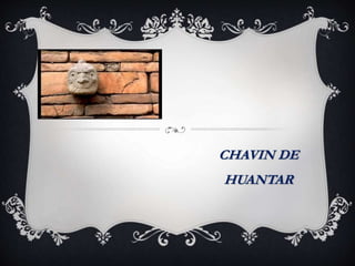 CHAVIN DE 
HUANTAR 
 