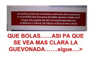 QUE BOLAS……ASI PA QUE SE VEA MAS CLARA LA GUEVONADA…….sigue….> 