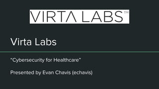 Virta Labs
“Cybersecurity for Healthcare”
Presented by Evan Chavis (echavis)
 