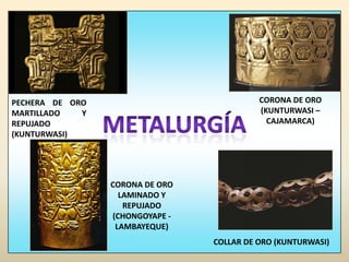 CORONA DE ORO (KUNTURWASI – CAJAMARCA)PECHERA DE ORO MARTILLADO Y REPUJADO (KUNTURWASI)METALURGÍACORONA DE ORO LAMINADO Y REPUJADO (CHONGOYAPE - LAMBAYEQUE)COLLAR DE ORO (KUNTURWASI)